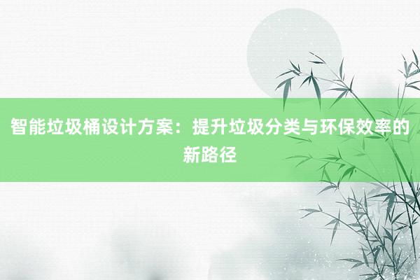 智能垃圾桶设计方案：提升垃圾分类与环保效率的新路径